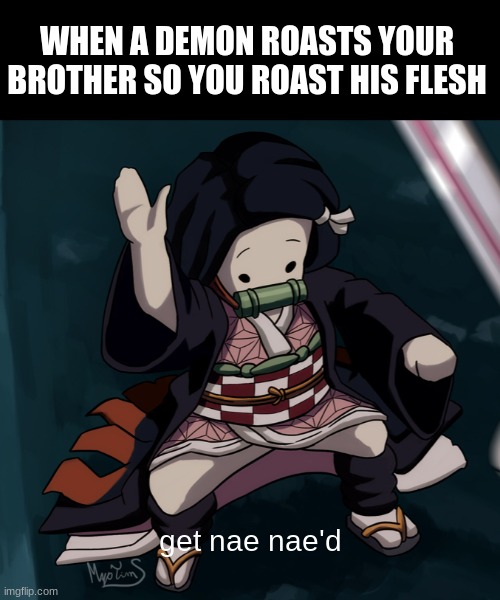 Away with meanies | WHEN A DEMON ROASTS YOUR BROTHER SO YOU ROAST HIS FLESH; get nae nae'd | image tagged in nezuko nae nae | made w/ Imgflip meme maker