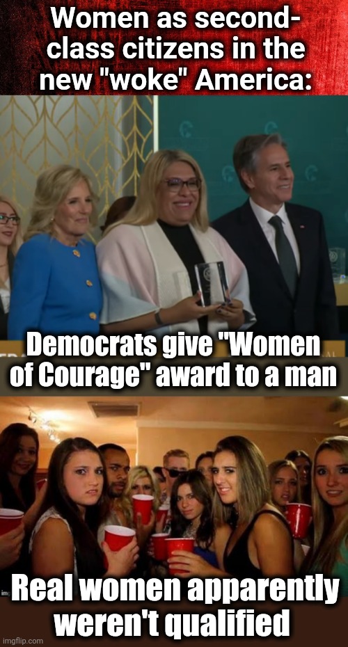 Women as second-
class citizens in the
new "woke" America:; Democrats give "Women of Courage" award to a man; Real women apparently weren't qualified | image tagged in memes,joe biden,democrats,women of courage award,woke | made w/ Imgflip meme maker