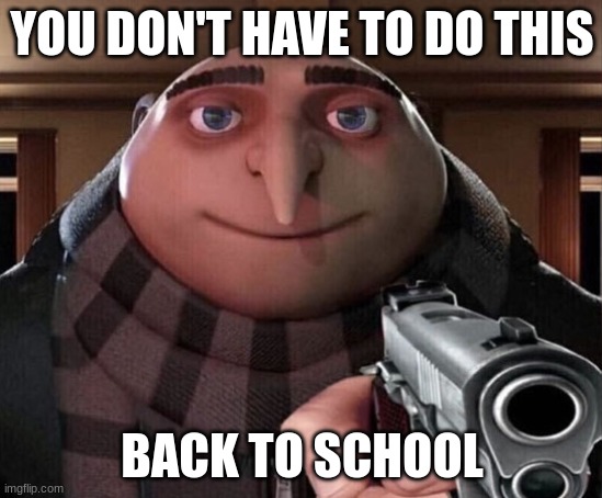 Gru Gun | YOU DON'T HAVE TO DO THIS; BACK TO SCHOOL | image tagged in gru gun | made w/ Imgflip meme maker