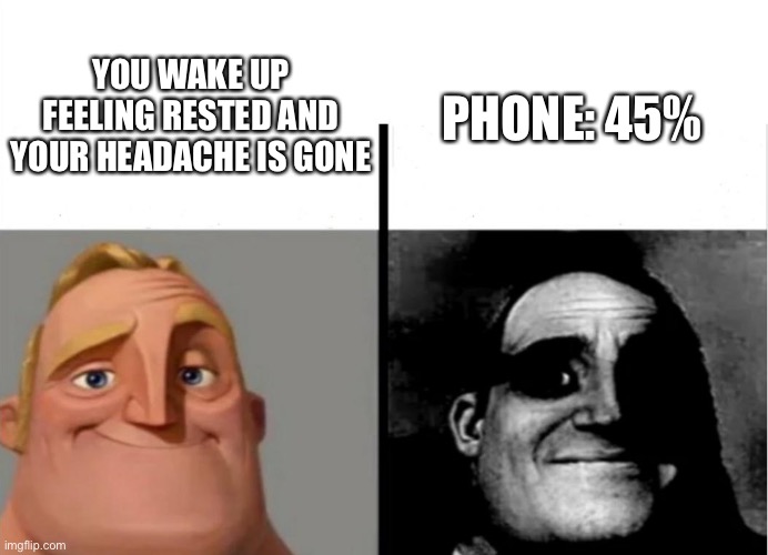 Low power | YOU WAKE UP FEELING RESTED AND YOUR HEADACHE IS GONE; PHONE: 45% | image tagged in teacher's copy | made w/ Imgflip meme maker