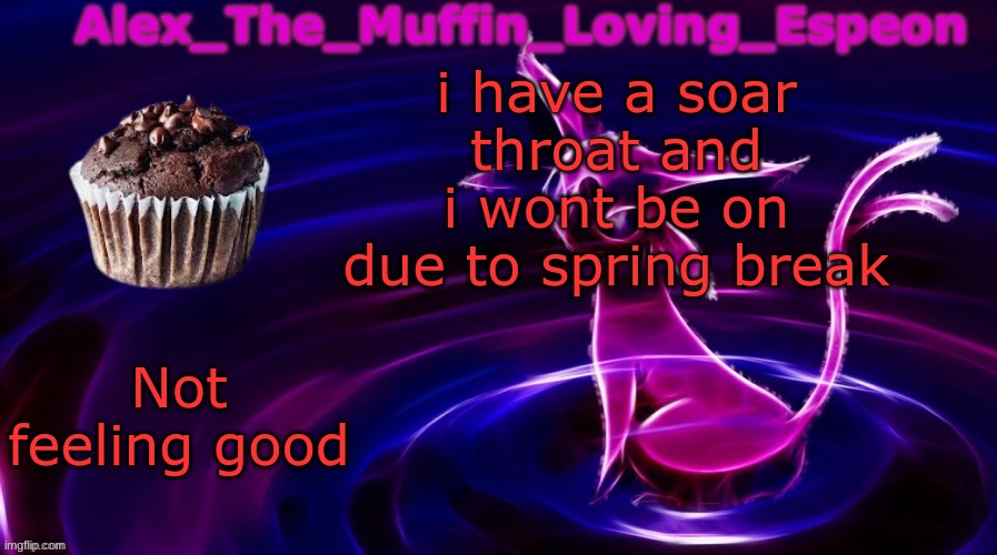I will miss you | i have a soar throat and i wont be on due to spring break; Not feeling good | image tagged in alex the muffin loving espeons announcement temp by polystyrene | made w/ Imgflip meme maker