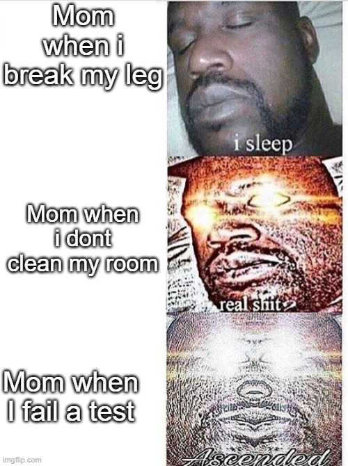 Bout to get the beating of my life. | Mom when i break my leg; Mom when i dont clean my room; Mom when I fail a test | image tagged in i sleep meme with ascended template | made w/ Imgflip meme maker