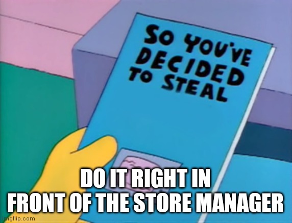 So You've Decided To Steal | DO IT RIGHT IN FRONT OF THE STORE MANAGER | image tagged in so you've decided to steal | made w/ Imgflip meme maker