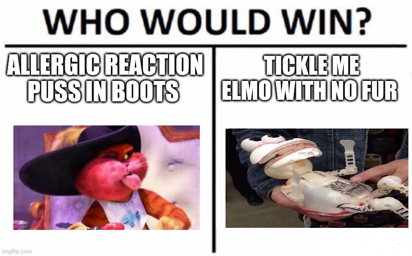 Allergic reaction puss in boots vs cursed Elmo doll with no fur | ALLERGIC REACTION PUSS IN BOOTS; TICKLE ME ELMO WITH NO FUR | image tagged in memes,who would win | made w/ Imgflip meme maker