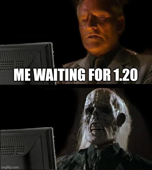 I'll Just Wait Here | ME WAITING FOR 1.20 | image tagged in memes,i'll just wait here | made w/ Imgflip meme maker