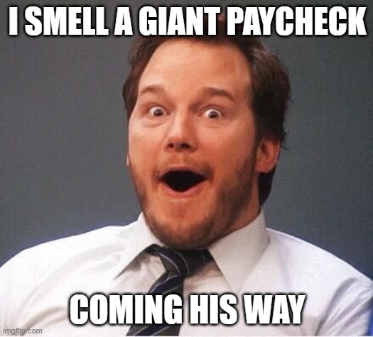 excited | I SMELL A GIANT PAYCHECK COMING HIS WAY | image tagged in excited | made w/ Imgflip meme maker