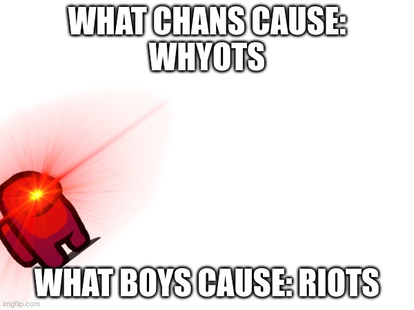 UwU | WHAT CHANS CAUSE:
WHYOTS; WHAT BOYS CAUSE: RIOTS | image tagged in uwuwuwu | made w/ Imgflip meme maker