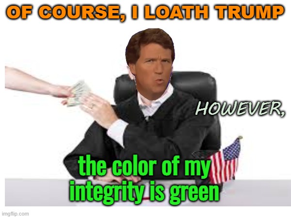 Journalistic integrity? Just give me money | OF COURSE, I LOATH TRUMP the color of my integrity is green HOWEVER, | image tagged in trump,maga,lies,fox news,politics | made w/ Imgflip meme maker