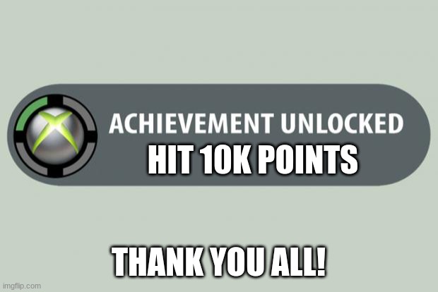 achievement unlocked | HIT 10K POINTS; THANK YOU ALL! | image tagged in achievement unlocked | made w/ Imgflip meme maker