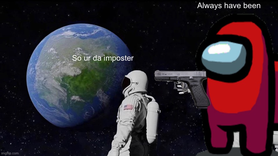 Always Has Been Meme | Always have been; So ur da imposter | image tagged in memes,always has been | made w/ Imgflip meme maker