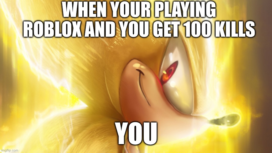 I with this would happen | WHEN YOUR PLAYING ROBLOX AND YOU GET 100 KILLS; YOU | image tagged in charts | made w/ Imgflip meme maker