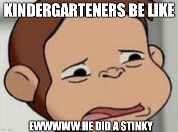 Curious George Disgusted | KINDERGARTENERS BE LIKE; EWWWWW HE DID A STINKY | image tagged in curious george disgusted | made w/ Imgflip meme maker