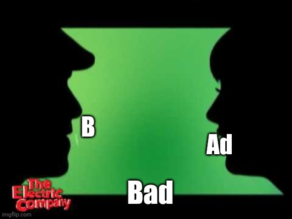Electric company | Ad; B; Bad | image tagged in electric company | made w/ Imgflip meme maker