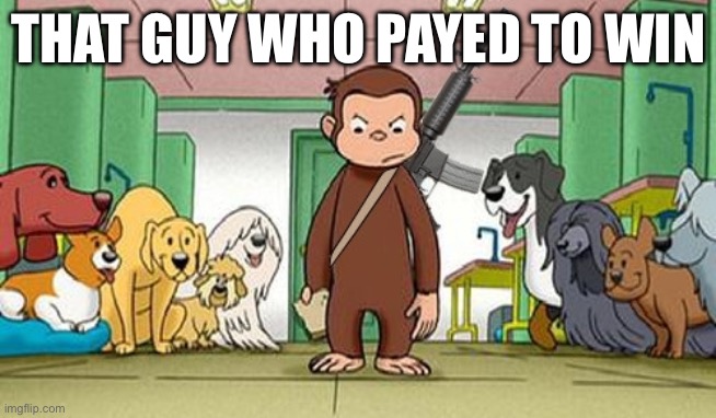 angey curious george | THAT GUY WHO PAYED TO WIN | image tagged in angey curious george | made w/ Imgflip meme maker