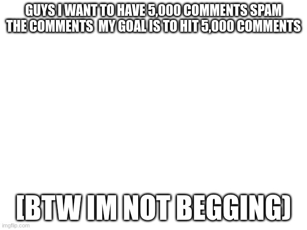 GUYS I WANT TO HAVE 5,000 COMMENTS SPAM THE COMMENTS  MY GOAL IS TO HIT 5,000 COMMENTS; [BTW IM NOT BEGGING) | image tagged in face you make robert downey jr | made w/ Imgflip meme maker