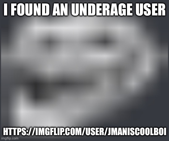 https://imgflip.com/user/jmaniscoolboi | I FOUND AN UNDERAGE USER; HTTPS://IMGFLIP.COM/USER/JMANISCOOLBOI | image tagged in extremely low quality troll face | made w/ Imgflip meme maker