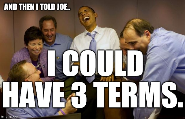 And then I said Obama Meme | AND THEN I TOLD JOE.. I COULD HAVE 3 TERMS. | image tagged in memes,and then i said obama | made w/ Imgflip meme maker
