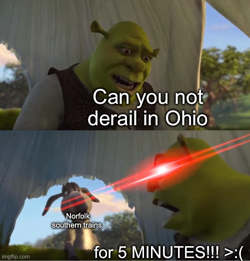 Damn... | Can you not derail in Ohio; Norfolk southern trains. for 5 MINUTES!!! >:( | image tagged in shrek for five minutes,memes | made w/ Imgflip meme maker