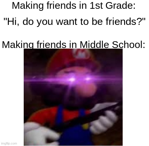 i can't think of a title | Making friends in 1st Grade:; "Hi, do you want to be friends?"; Making friends in Middle School: | image tagged in this is not okie dokie,school,middle school,friends,memes,funny | made w/ Imgflip meme maker