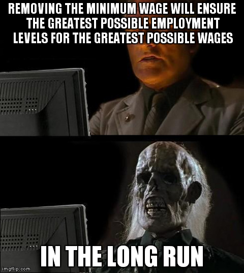 I'll Just Wait Here Meme | REMOVING THE MINIMUM WAGE WILL ENSURE THE GREATEST POSSIBLE EMPLOYMENT LEVELS FOR THE GREATEST POSSIBLE WAGES IN THE LONG RUN | image tagged in memes,ill just wait here | made w/ Imgflip meme maker