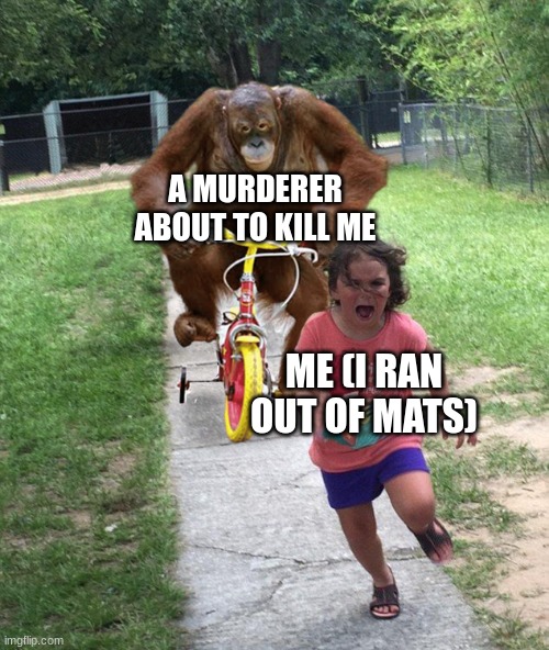 fartnite but in real | A MURDERER ABOUT TO KILL ME; ME (I RAN OUT OF MATS) | image tagged in orangutan chasing girl on a tricycle,fortnite,fortnite meme | made w/ Imgflip meme maker