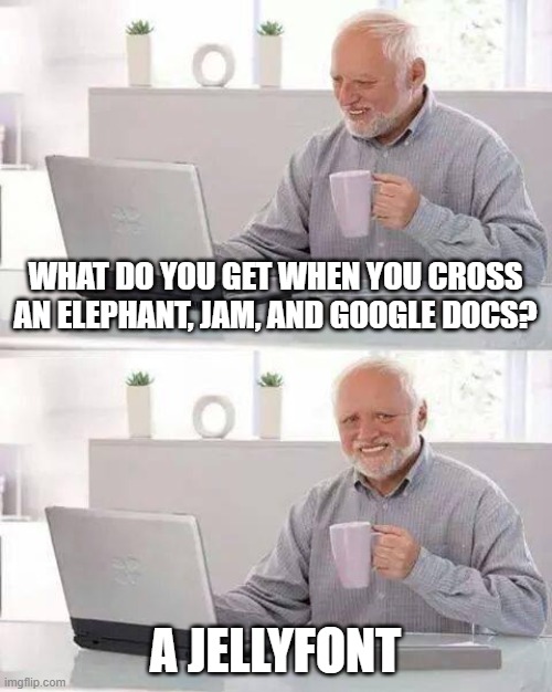 Jellyfont | WHAT DO YOU GET WHEN YOU CROSS AN ELEPHANT, JAM, AND GOOGLE DOCS? A JELLYFONT | image tagged in memes,hide the pain harold,bad pun,funny,dad joke | made w/ Imgflip meme maker