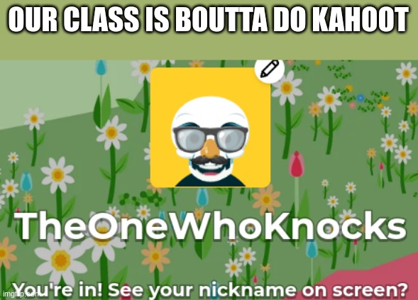 OUR CLASS IS BOUTTA DO KAHOOT | made w/ Imgflip meme maker