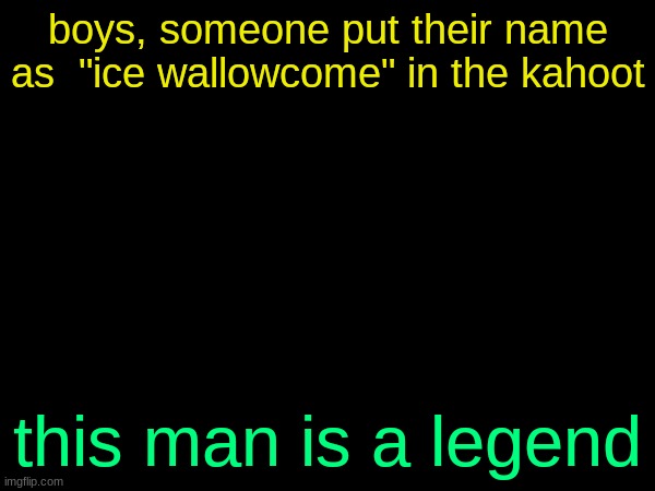 drizzy text temp | boys, someone put their name as  "ice wallowcome" in the kahoot; this man is a legend | image tagged in drizzy text temp | made w/ Imgflip meme maker