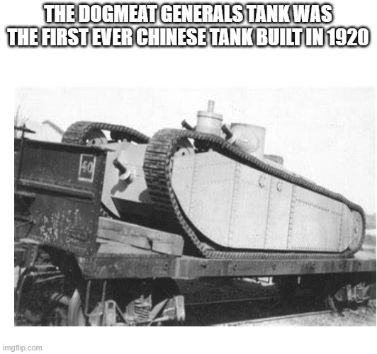 The Dogmeat generals tank | THE DOGMEAT GENERALS TANK WAS THE FIRST EVER CHINESE TANK BUILT IN 1920 | image tagged in tank,china,made in china | made w/ Imgflip meme maker