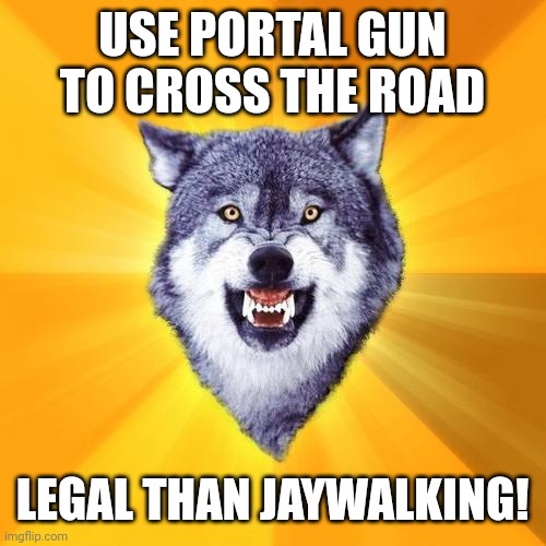Courage Wolf | USE PORTAL GUN TO CROSS THE ROAD; LEGAL THAN JAYWALKING! | image tagged in memes,courage wolf | made w/ Imgflip meme maker