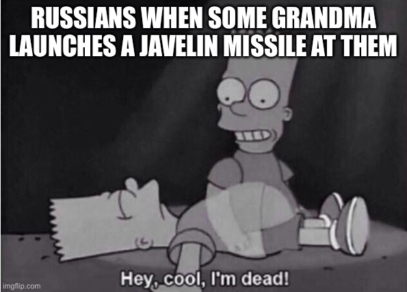 Awesomeness title | RUSSIANS WHEN SOME GRANDMA LAUNCHES A JAVELIN MISSILE AT THEM | image tagged in hey cool i'm dead | made w/ Imgflip meme maker