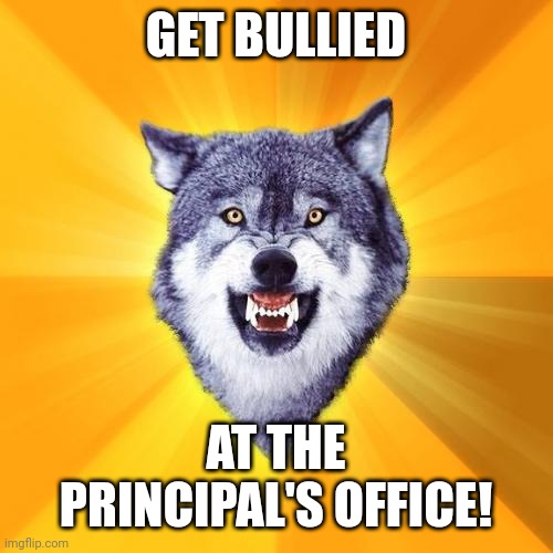 Courage Wolf | GET BULLIED; AT THE PRINCIPAL'S OFFICE! | image tagged in memes,courage wolf | made w/ Imgflip meme maker