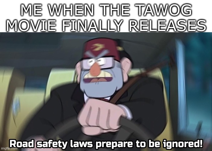 Where is it | ME WHEN THE TAWOG MOVIE FINALLY RELEASES | image tagged in road safety laws prepare to be ignored | made w/ Imgflip meme maker
