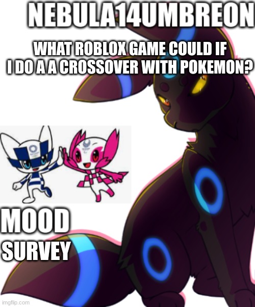 ... | WHAT ROBLOX GAME COULD IF I DO A A CROSSOVER WITH POKEMON? SURVEY | image tagged in nebula14umbreon template,funny,memes,so true memes,you had one job | made w/ Imgflip meme maker