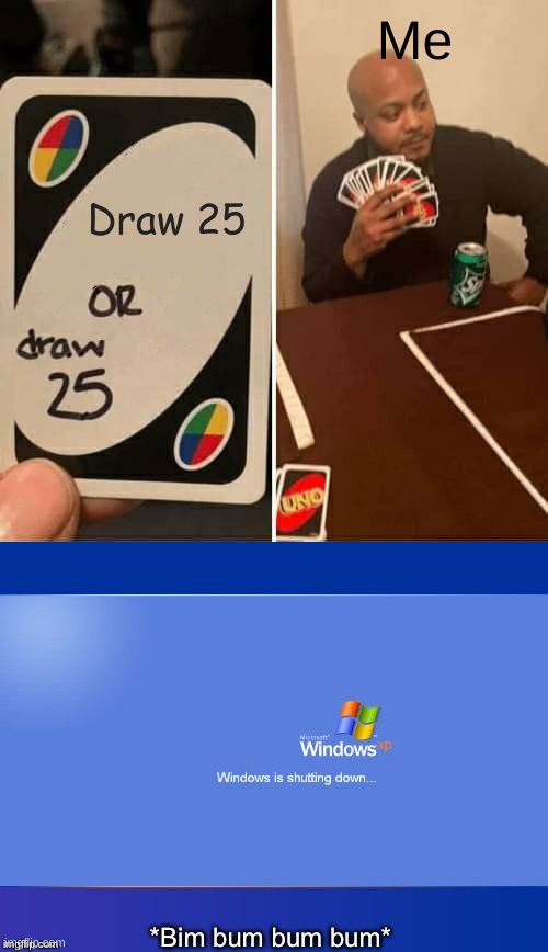 Draw 25 | Me; Draw 25 | image tagged in memes,uno draw 25 cards,windows xp shutdown | made w/ Imgflip meme maker
