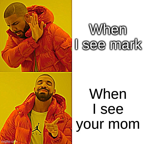 Drake Hotline Bling Meme | When I see mark; When I see your mom | image tagged in memes,drake hotline bling | made w/ Imgflip meme maker