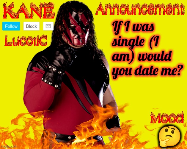 I'm currently praying that nobody says yes. | If I was single (I am) would you date me? 🤔 | image tagged in lucotic's kane announcement temp | made w/ Imgflip meme maker