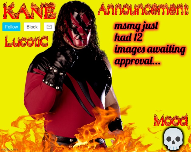 interesting. | msmg just had 12 images awaiting approval... 💀 | image tagged in lucotic's kane announcement temp | made w/ Imgflip meme maker