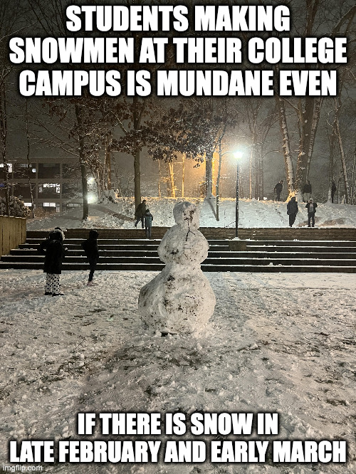Graduate Alma Mater Snowman | STUDENTS MAKING SNOWMEN AT THEIR COLLEGE CAMPUS IS MUNDANE EVEN; IF THERE IS SNOW IN LATE FEBRUARY AND EARLY MARCH | image tagged in snowman,college,memes | made w/ Imgflip meme maker