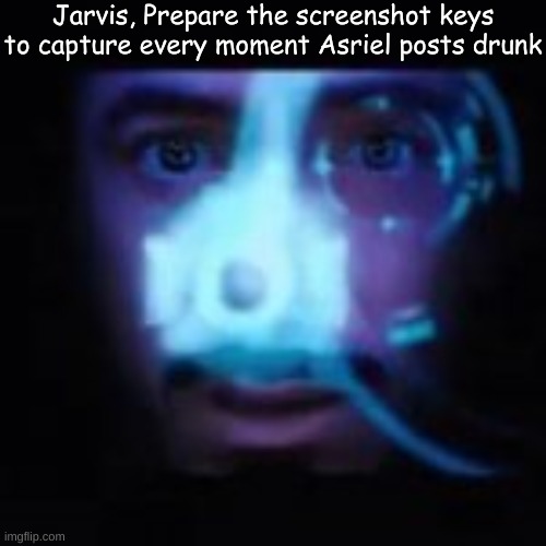 Jarvis, Prepare the screenshot keys to capture every moment Asriel posts drunk | made w/ Imgflip meme maker