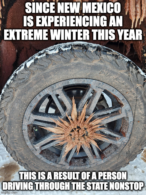 Frozen Car Wheel | SINCE NEW MEXICO IS EXPERIENCING AN EXTREME WINTER THIS YEAR; THIS IS A RESULT OF A PERSON DRIVING THROUGH THE STATE NONSTOP | image tagged in cars,memes | made w/ Imgflip meme maker