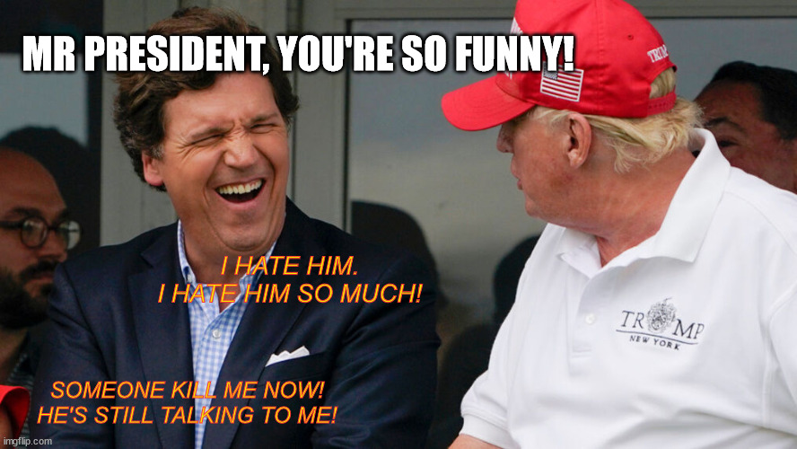 Also a new template!  Tucker Hates Trump | MR PRESIDENT, YOU'RE SO FUNNY! I HATE HIM. I HATE HIM SO MUCH! SOMEONE KILL ME NOW! HE'S STILL TALKING TO ME! | image tagged in tucker hates trump | made w/ Imgflip meme maker