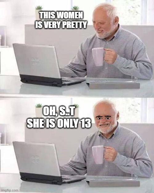 Hide the Pain Harold | THIS WOMEN IS VERY PRETTY; OH, S..T SHE IS ONLY 13 | image tagged in memes,hide the pain harold | made w/ Imgflip meme maker