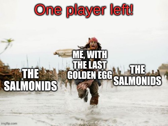 This is true. | One player left! ME, WITH THE LAST GOLDEN EGG; THE SALMONIDS; THE SALMONIDS | image tagged in jack sparrow being chased improved | made w/ Imgflip meme maker