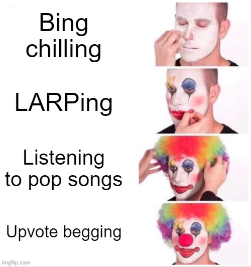 Worst things that people can do | Bing chilling; LARPing; Listening to pop songs; Upvote begging | image tagged in memes,clown applying makeup | made w/ Imgflip meme maker