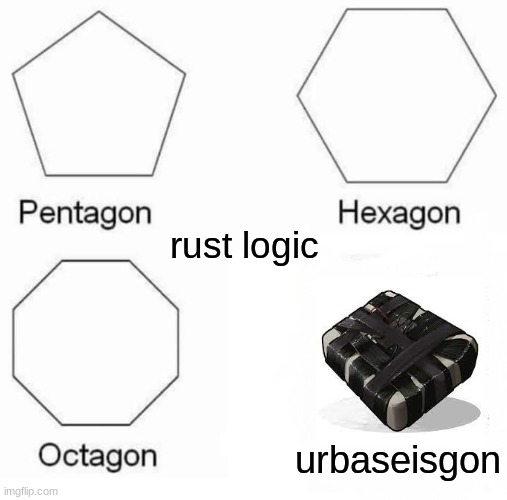 Pentagon Hexagon Octagon | rust logic; urbaseisgon | image tagged in memes,pentagon hexagon octagon | made w/ Imgflip meme maker