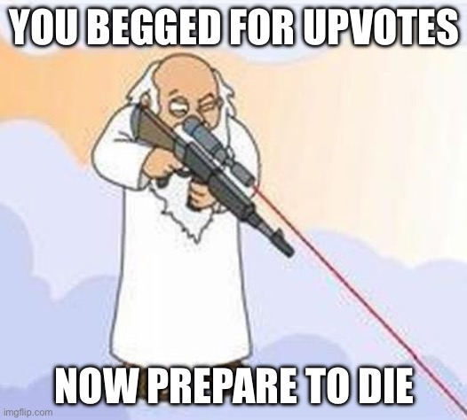 Die | YOU BEGGED FOR UPVOTES; NOW PREPARE TO DIE | image tagged in god sniper family guy,upvote begging | made w/ Imgflip meme maker