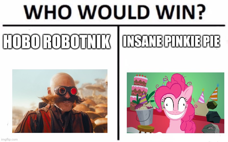 Insane Roboticist vs insane party pony | INSANE PINKIE PIE; HOBO ROBOTNIK | image tagged in memes,who would win | made w/ Imgflip meme maker