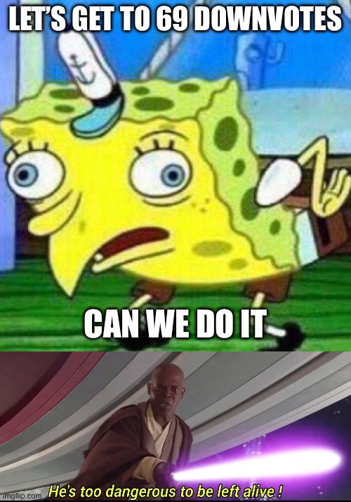 LET’S GET TO 69 DOWNVOTES; CAN WE DO IT | image tagged in mocking spongebob,hes to dangerous to be kept alive meme,downvote,upvote begging,funny | made w/ Imgflip meme maker