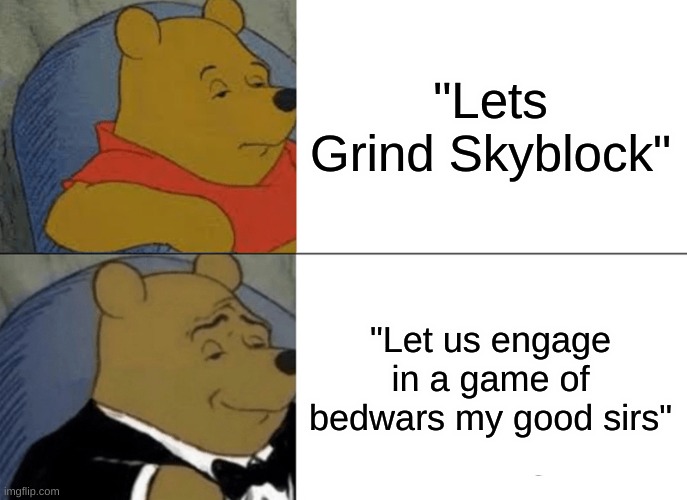 Tuxedo Winnie The Pooh | "Lets Grind Skyblock"; "Let us engage in a game of bedwars my good sirs" | image tagged in memes,tuxedo winnie the pooh | made w/ Imgflip meme maker